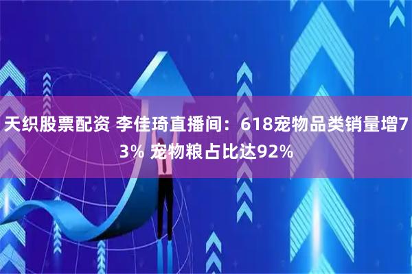 天织股票配资 李佳琦直播间：618宠物品类销量增73% 宠物粮占比达92%