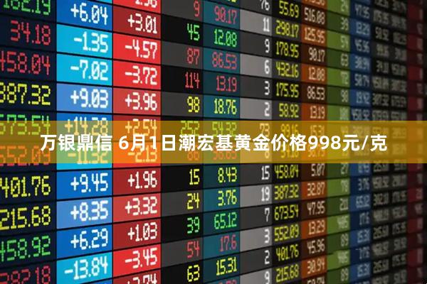 万银鼎信 6月1日潮宏基黄金价格998元/克