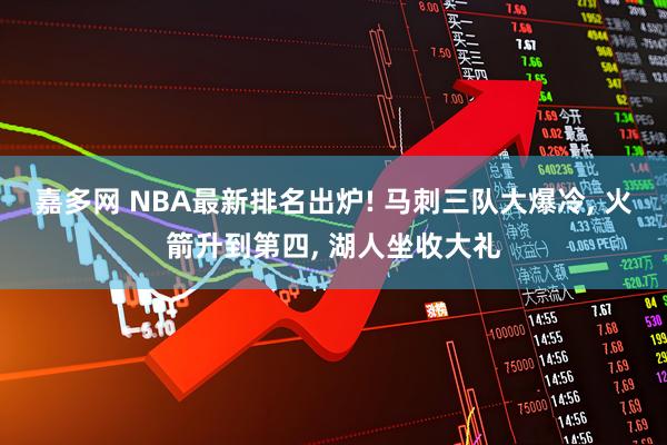 嘉多网 NBA最新排名出炉! 马刺三队大爆冷, 火箭升到第四, 湖人坐收大礼