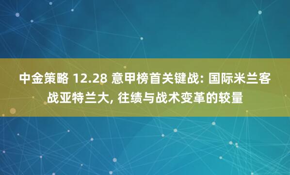 中金策略 12.28 意甲榜首关键战: 国际米兰客战亚特兰大, 往绩与战术变革的较量