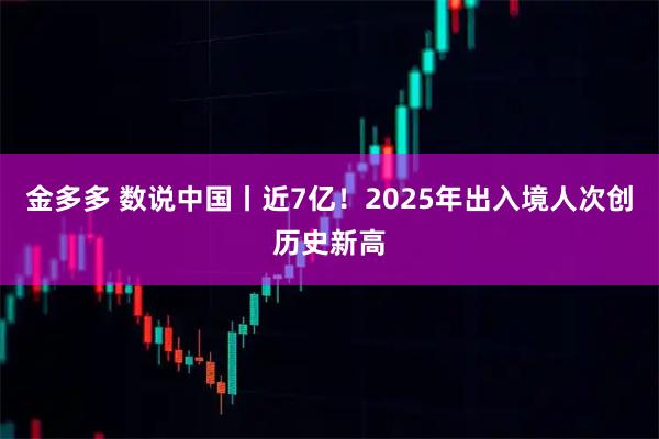 金多多 数说中国丨近7亿！2025年出入境人次创历史新高