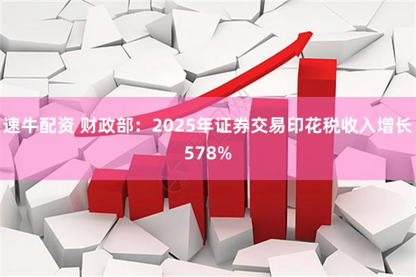 速牛配资 财政部：2025年证券交易印花税收入增长578%