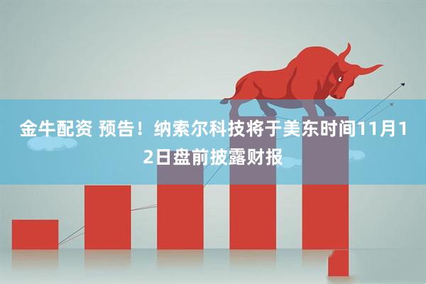 金牛配资 预告！纳索尔科技将于美东时间11月12日盘前披露财报