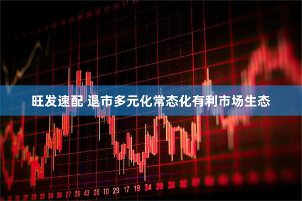 旺发速配 退市多元化常态化有利市场生态